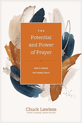 The Potential and Power of Prayer - Chuck Lawless, Thom S Rainer