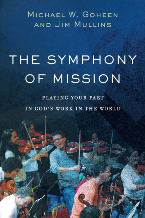 The Symphony of Mission - Michael W Goheen, Jim Mullins
