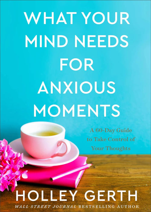 What Your Mind Needs for Anxious Moments - Holley Gerth
