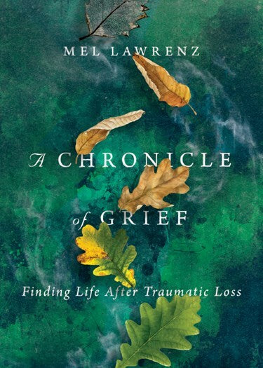 A Chronicle of Grief - Finding Life After Traumatic Loss by Mel Lawrenz