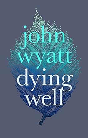 DYING WELL - JOHN WYATT