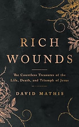 RICH WOUNDS - DAVID MATHIS - Morning Star Christian Bookstores