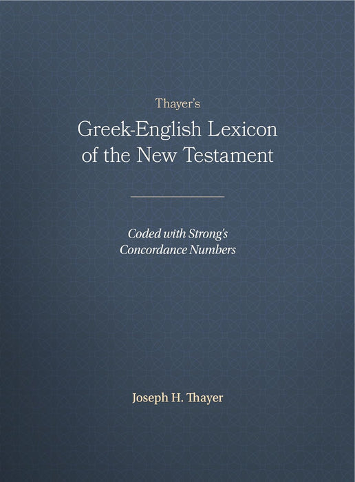 THAYER'S GREEK-ENGLISH LEXICON OF THE NEW TESTAMENT - JOSEPH H THAYER