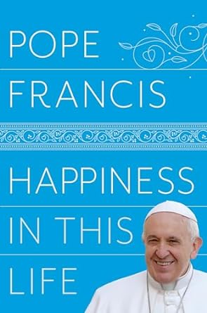 Happiness in This Life - Pope Francis