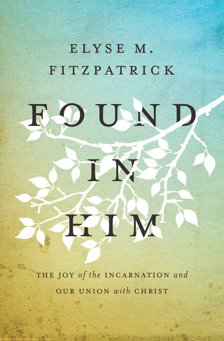 Found in Him - Elyse M. Fitzpatrick