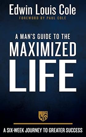 A MAN'S GUIDE TO THE MAXIMIZED LIFE - EDWIN LOUIS COLE