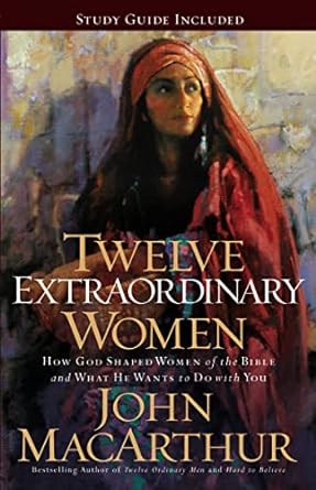 TWELVE EXTRAORDINARY WOMEN-JOHN MACARTHUR - Morning Star Christian Bookstores