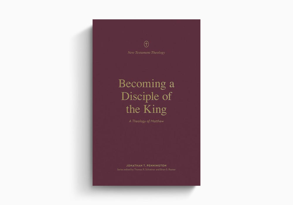 Becoming a Disciple of the King: A Theology of Matthew - Jonathan T. Pennington