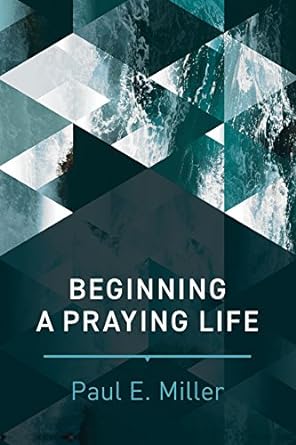 Beginning a Praying Life - Paul Miller