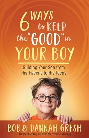SIX WAYS TO KEEP THE GOOD IN YOUR BOY - BOB & DANNAH GRESH - Morning Star Christian Bookstores