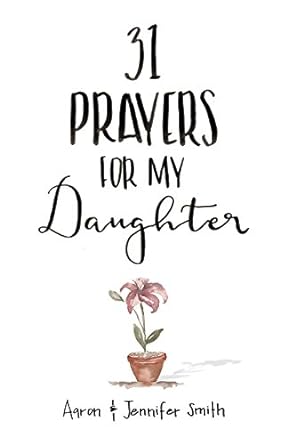 31 Prayers for My Daughter - Aaron & Jennifer Smith