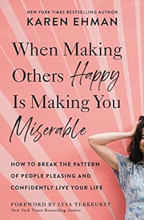 When Making Others Happy Is Making You Miserable - KAREN EHMAN - Morning Star Christian Bookstores