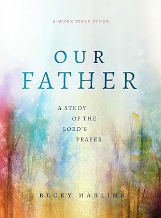 Our Father: A Study of the Lord's Prayer - Becky Harling - Morning Star Christian Bookstores