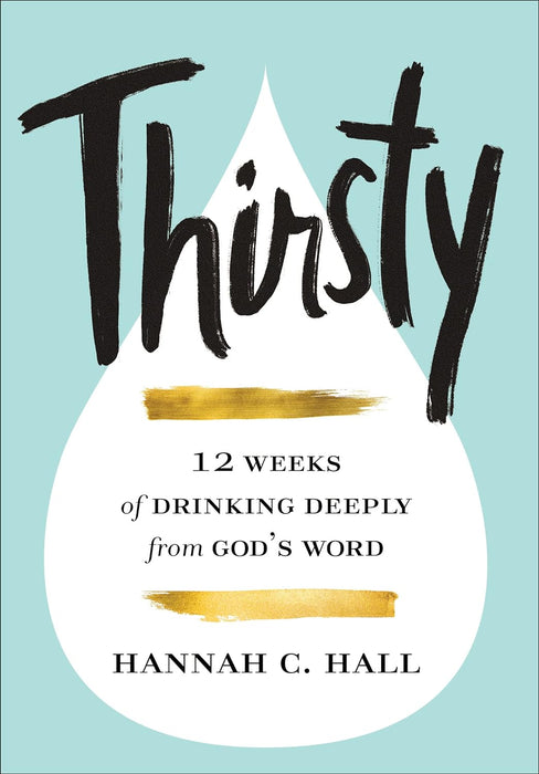 THIRSTY: 12 WEEKS OF DRINKING DEEPLY FROM GOD'S WORD -  HANNAH C. HALL