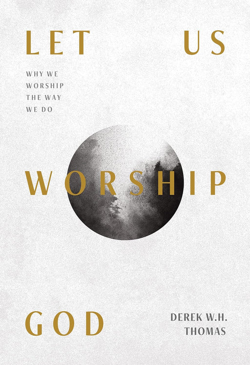 LET US WORSHIP GOD - DEREK W.H. THOMAS - Morning Star Christian Bookstores