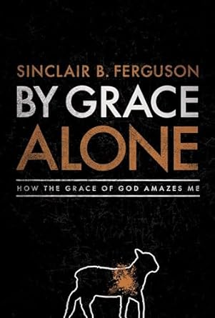 By Grace Alone - Sinclair Ferguson