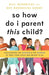 SO HOW DO I PARENT THIS CHILD? -BILL HENDRICKS & BEV HENDRICKS GOODBY - Morning Star Christian Bookstores