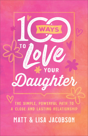 100 Ways to Love Your Daughter - Matt Jacobson & Lisa Jacobson