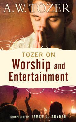 Tozer on Worship and Entertainment - A. W. Tozer & James L. Snyder