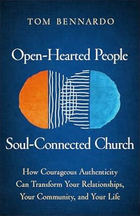 Open-Hearted People, Soul-Connected Church: How Courageous Authenticity Can Transform Your Relationships, Your Community, and Your Life by Tom Bennardo - Morning Star Christian Bookstores