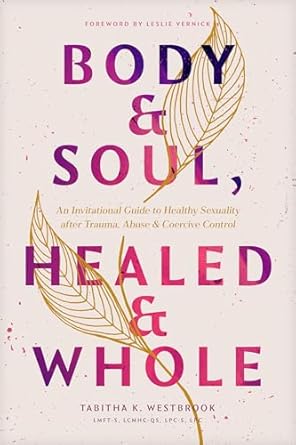 Body & Soul, Healed & Whole: An Invitational Guide to Healthy Sexuality After Trauma, Abuse, and Coercive Control by Tabitha K. Westbrook LMT-S, LCMHC-QS, LPC-S, LPC - Morning Star Christian Bookstores