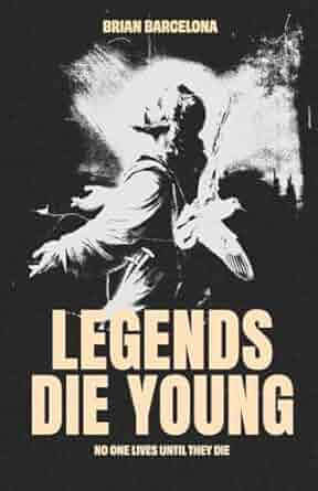 Legends Die Young: No One Lives Until They Die by Brian Barcelona