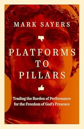 Platforms to Pillars: Trading the Burden of Performance for the Freedom of God's Presence by Mark Sayers - Morning Star Christian Bookstores