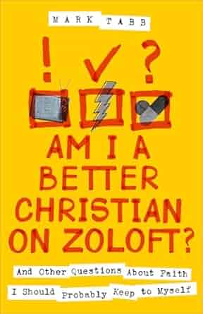 Am I a Better Christian on Zoloft?: And Other Questions about Faith I Should Probably Keep to Myself - Mark Tabb