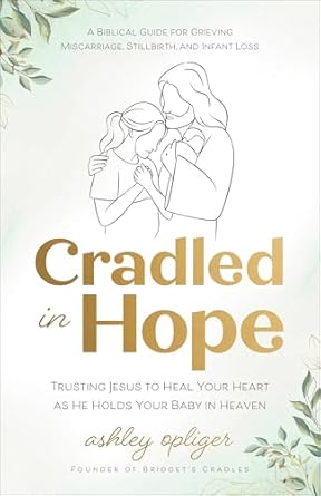 Cradled in Hope: Trusting Jesus to Heal Your Heart as He Holds Your Baby in Heaven - Ashley Opliger