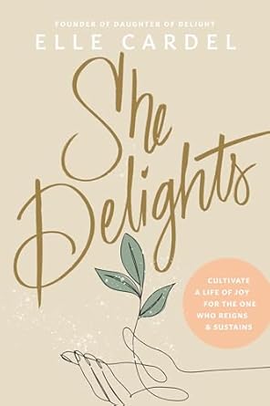 She Delights: Cultivate a Life of Joy for the One Who Reigns & Sustains by Elle Cardel - Morning Star Christian Bookstores