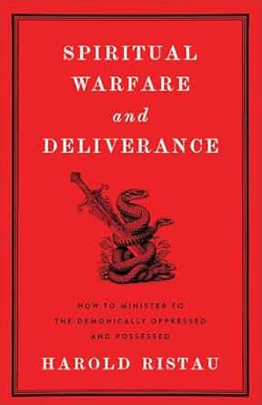 Spiritual Warfare and Deliverance: How to Minister to the Demonically Oppressed and Possessed - Harold Ristau