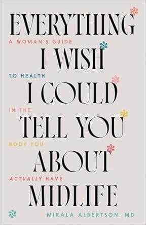 Everything I Wish I Could Tell You about Midlife - Mikala Albertson,  MD