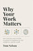Why Your Work Matters: How God Uses Our Everyday Vocations to Transform Us, Our Neighbors, and the World by Tom Nelson - Morning Star Christian Bookstores