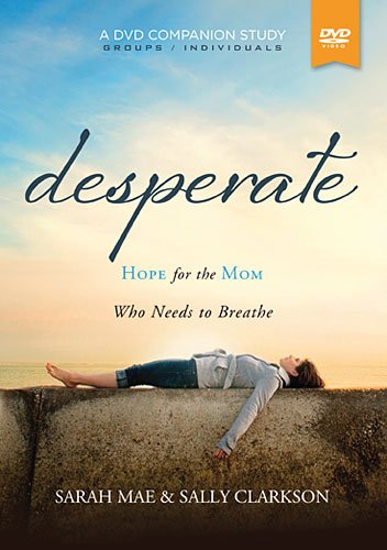 Desperate, a Companion Video Study DVD by Sarah Mae and Sally Clarkson - Morning Star Christian Bookstores