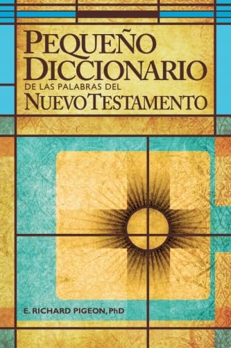 Pequeno Diccionario de las Palabras del Nuevo Testamento: Spanish Bible Dictionary (Spanish Edition) - Dr. Richard Pigeon Ph.D.
