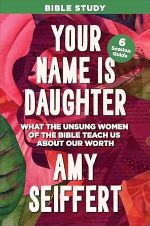 Your Name is Daughter Bible Study by Amy Seiffert - Morning Star Christian Bookstores
