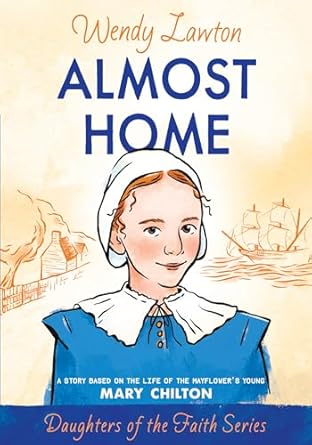 Almost Home: A story Based on the Life of the Mayflower's Young Mary Chilton by Wendy Lawton - Morning Star Christian Bookstores