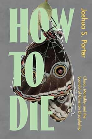 How to Die: Chaos, Mortality, and the Scandal of Christian Discipleship - Joshua S. Porter