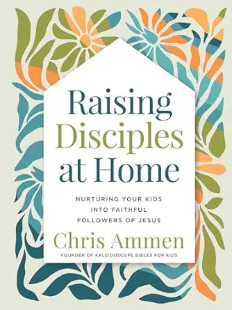 Raising Disciples at Home: Nurturing Your Kids into Faithful Followers of Jesus - Chris Ammen