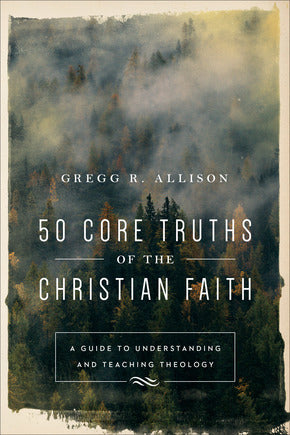 50 Core Truths of the Christian Faith - Gregg Allison