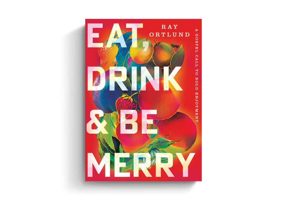 Eat, Drink, and Be Merry: A Gospel Call to Bold Enjoyment - Ray Ortlund