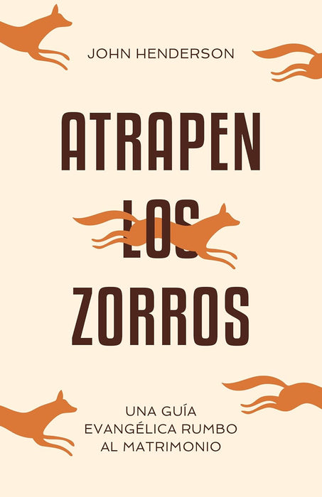 Atrapen Los Zorros: Una Guía Evangélica Rumbo Al Matrimonio - John Henderson
