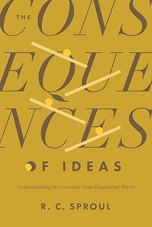 The Consequences of Ideas - R. C. Sproul