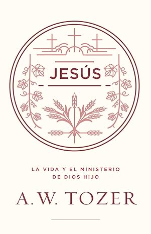 Jesús: La vida y el ministerio de Dios Hijo - A. W. Tozer