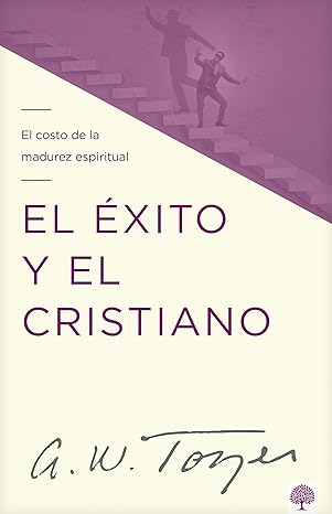 El éxito y el cristiano: El costo de la madurez espiritual (Spanish Edition) - A. W. Tozer