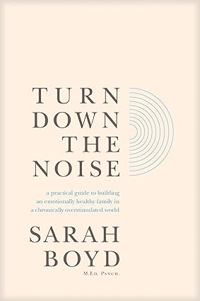 Turn Down the Noise: A Practical Guide to Building an Emotionally Healthy Family in a Chronically Overstimulated World by Sarah Boyd - Morning Star Christian Bookstores