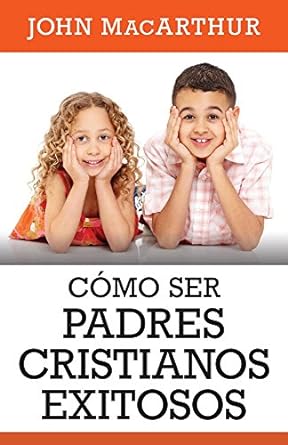 COMO SER PADRES CRISTIANOS EXITOSOS - MACARTHUR