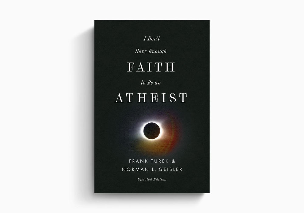 I Don't Have Enough Faith to Be an Atheist (Updated Edition) - Frank Turek, Norman L. Geisler