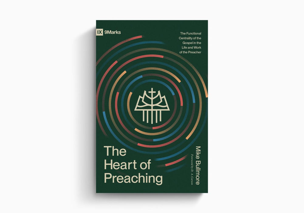 The Heart of Preaching: The Functional Centrality of the Gospel in the Life and Work of the Preacher - Mike Bullmore