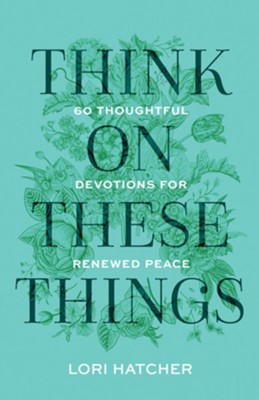 Think on These Things: 60 Thoughtful Devotions for Renewed Peace by Lori Hatcher - Morning Star Christian Bookstores